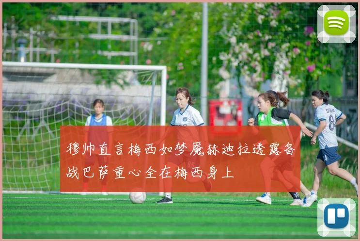 穆帅直言梅西如梦魇赫迪拉透露备战巴萨重心全在梅西身上